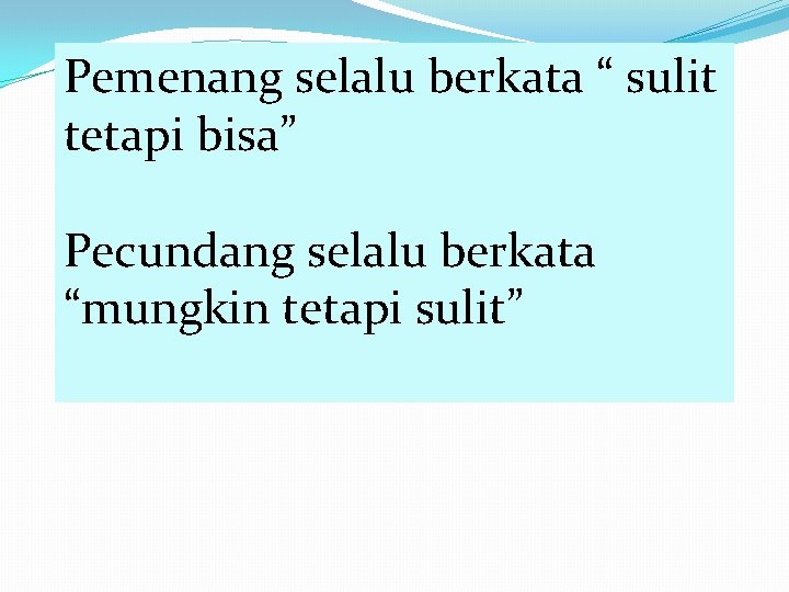 Pemenang selalu berkata “ sulit tetapi bisa” Pecundang selalu berkata “mungkin tetapi sulit” 