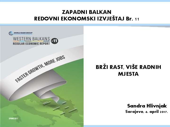 ZAPADNI BALKAN REDOVNI EKONOMSKI IZVJEŠTAJ Br. 11 BRŽI RAST, VIŠE RADNIH MJESTA Sandra Hlivnjak