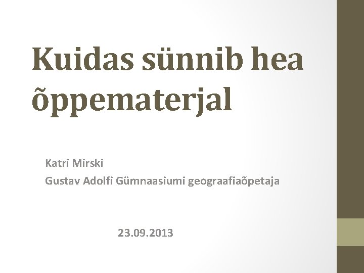 Kuidas sünnib hea õppematerjal Katri Mirski Gustav Adolfi Gümnaasiumi geograafiaõpetaja 23. 09. 2013 