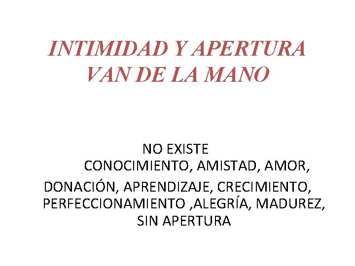 INTIMIDAD Y APERTURA VAN DE LA MANO NO EXISTE CONOCIMIENTO, AMISTAD, AMOR, DONACIÓN, APRENDIZAJE, INTIMIDAD Y APERTURA VAN DE LA MANO NO EXISTE CONOCIMIENTO, AMISTAD, AMOR, DONACIÓN, APRENDIZAJE,
