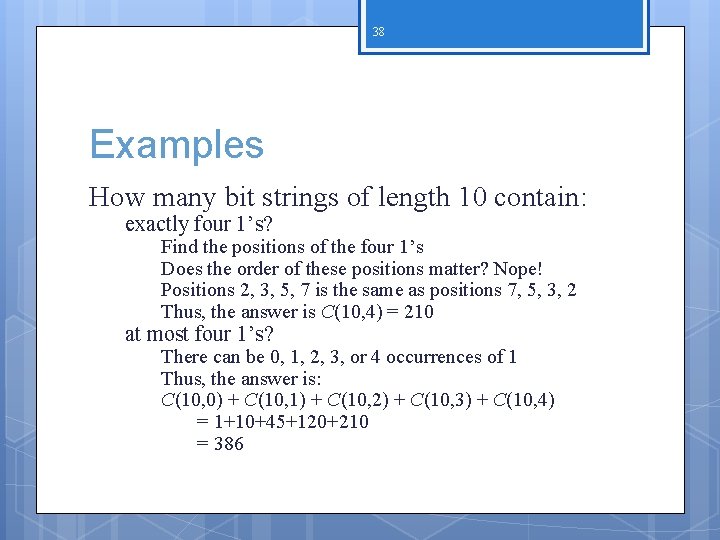 38 Examples How many bit strings of length 10 contain: exactly four 1’s? Find