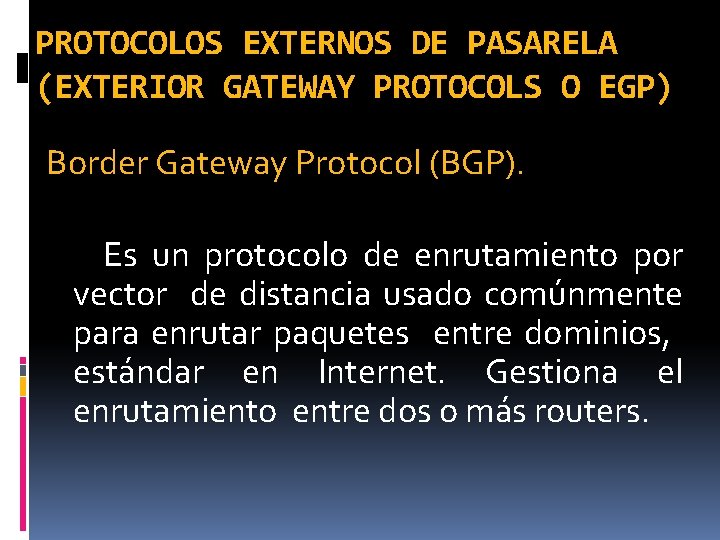 PROTOCOLOS EXTERNOS DE PASARELA (EXTERIOR GATEWAY PROTOCOLS O EGP) Border Gateway Protocol (BGP). Es