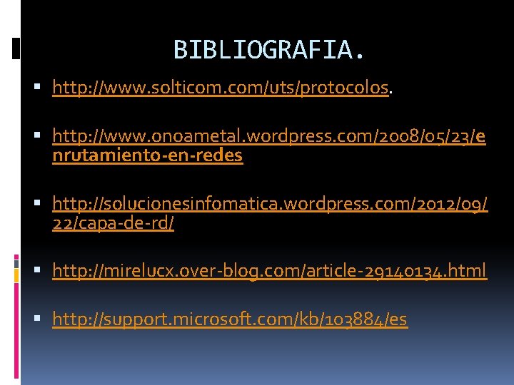BIBLIOGRAFIA. http: //www. solticom. com/uts/protocolos. http: //www. onoametal. wordpress. com/2008/05/23/e nrutamiento-en-redes http: //solucionesinfomatica. wordpress.
