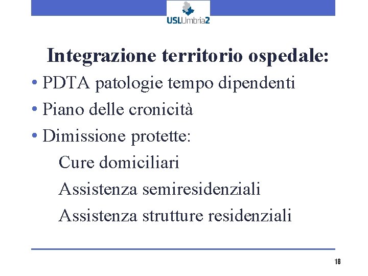 Integrazione territorio ospedale: • PDTA patologie tempo dipendenti • Piano delle cronicità • Dimissione Integrazione territorio ospedale: • PDTA patologie tempo dipendenti • Piano delle cronicità • Dimissione