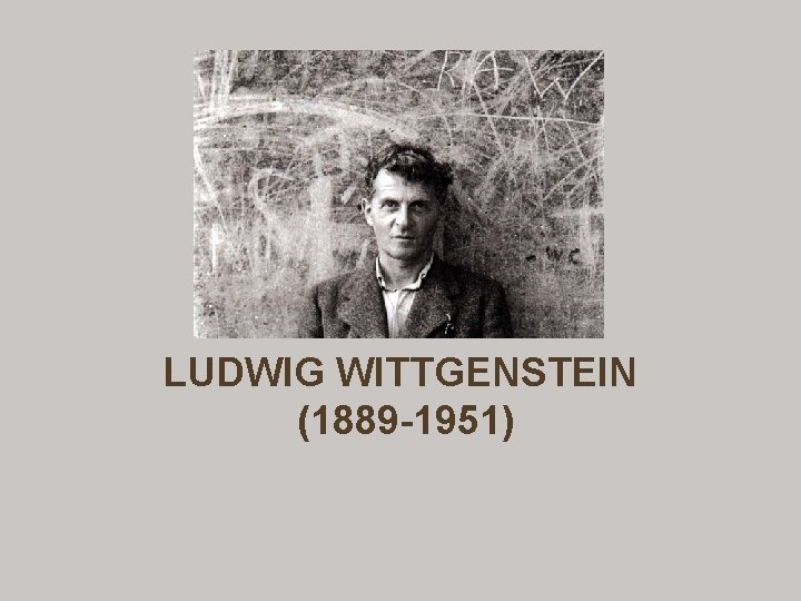 LUDWIG WITTGENSTEIN (1889 -1951) 