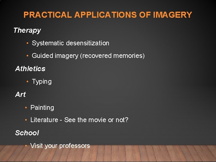 PRACTICAL APPLICATIONS OF IMAGERY Therapy • Systematic desensitization • Guided imagery (recovered memories) Athletics