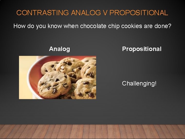 CONTRASTING ANALOG V PROPOSITIONAL How do you know when chocolate chip cookies are done?