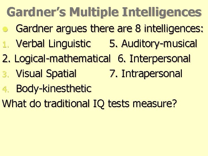 Gardner’s Multiple Intelligences Gardner argues there are 8 intelligences: 1. Verbal Linguistic 5. Auditory-musical Gardner’s Multiple Intelligences Gardner argues there are 8 intelligences: 1. Verbal Linguistic 5. Auditory-musical