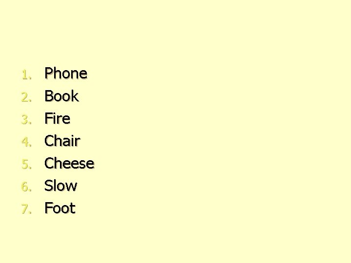 1. 2. 3. 4. 5. 6. 7. Phone Book Fire Chair Cheese Slow Foot 1. 2. 3. 4. 5. 6. 7. Phone Book Fire Chair Cheese Slow Foot
