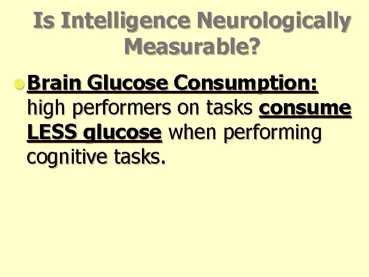Is Intelligence Neurologically Measurable? l Brain Glucose Consumption: high performers on tasks consume LESS Is Intelligence Neurologically Measurable? l Brain Glucose Consumption: high performers on tasks consume LESS