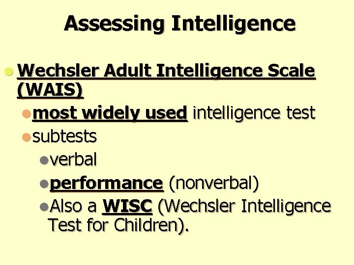 Assessing Intelligence l Wechsler Adult Intelligence Scale (WAIS) lmost widely used intelligence test lsubtests Assessing Intelligence l Wechsler Adult Intelligence Scale (WAIS) lmost widely used intelligence test lsubtests