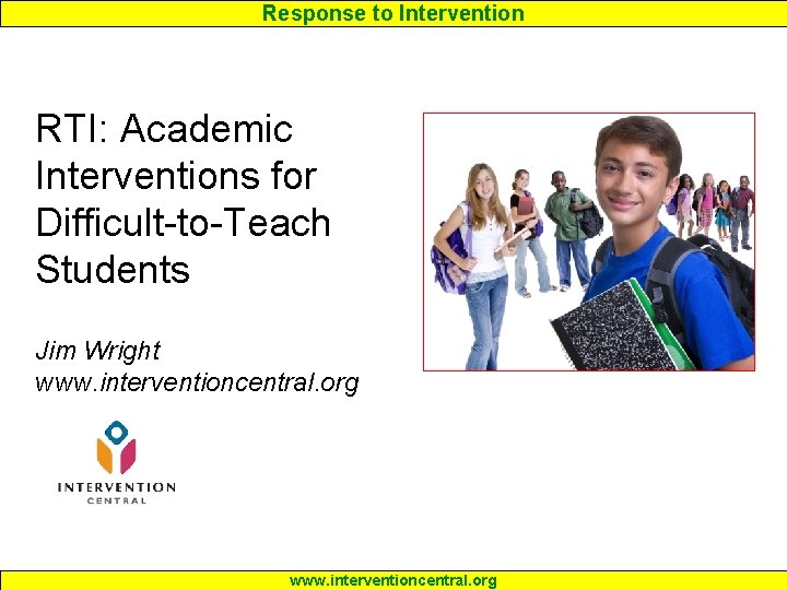 Response to Intervention RTI: Academic Interventions for Difficult-to-Teach Students Jim Wright www. interventioncentral. org
