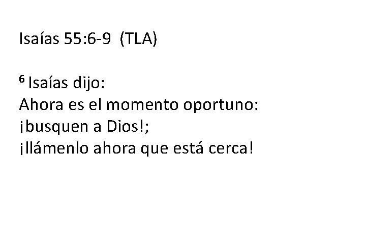 Isaías 55: 6 -9 (TLA) 6 Isaías dijo: Ahora es el momento oportuno: ¡busquen