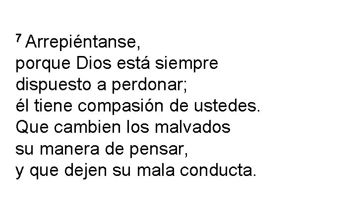 7 Arrepiéntanse, porque Dios está siempre dispuesto a perdonar; él tiene compasión de ustedes.