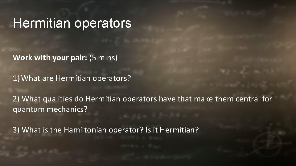 Hermitian operators Work with your pair: (5 mins) 1) What are Hermitian operators? 2)