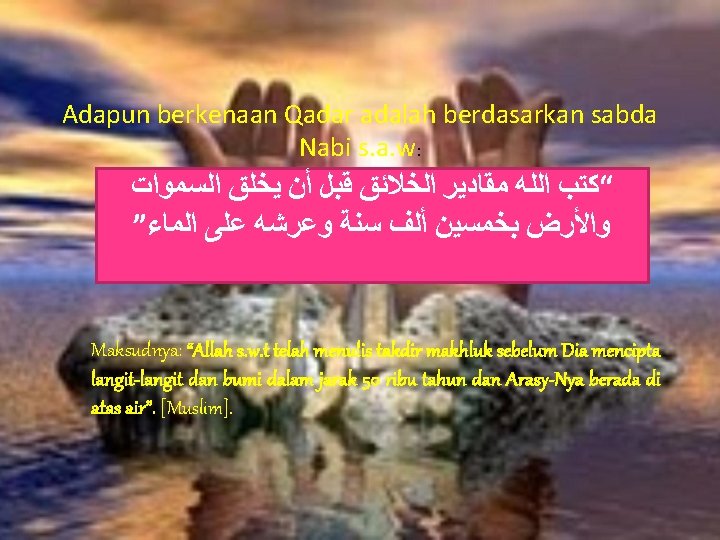 Adapun berkenaan Qadar adalah berdasarkan sabda Nabi s. a. w: ﺍﻟﺴﻤﻮﺍﺕ ﻳﺨﻠﻖ ﺃﻦ ﻗﺒﻞ