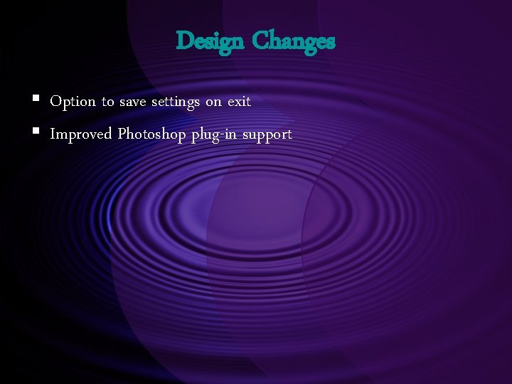Design Changes § Option to save settings on exit § Improved Photoshop plug-in support