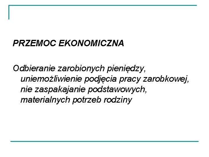 PRZEMOC EKONOMICZNA Odbieranie zarobionych pieniędzy, uniemożliwienie podjęcia pracy zarobkowej, nie zaspakajanie podstawowych, materialnych potrzeb