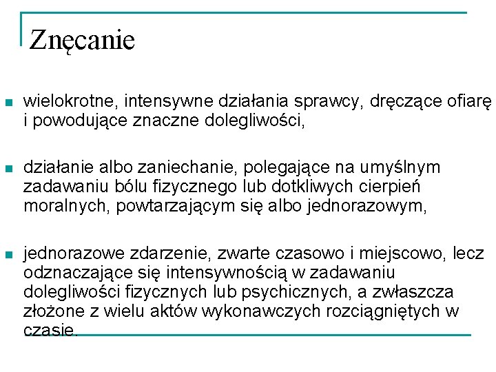 Znęcanie n wielokrotne, intensywne działania sprawcy, dręczące ofiarę i powodujące znaczne dolegliwości, n działanie