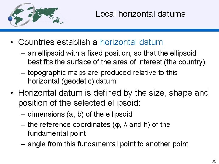 Local horizontal datums • Countries establish a horizontal datum – an ellipsoid with a