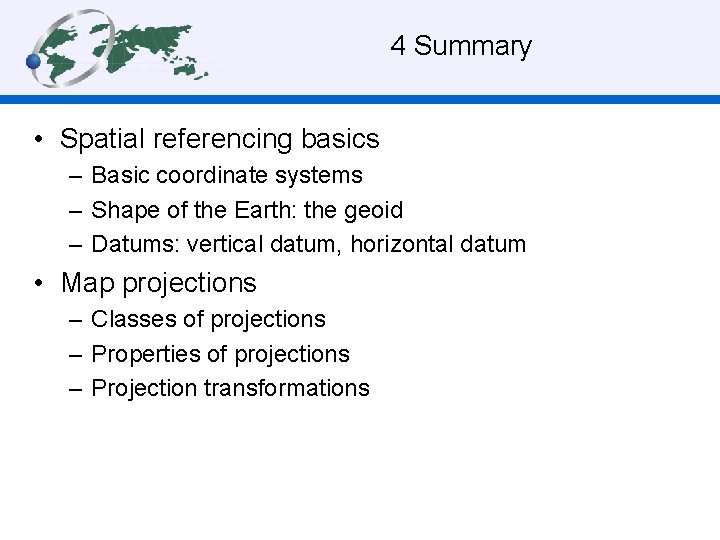4 Summary • Spatial referencing basics – Basic coordinate systems – Shape of the