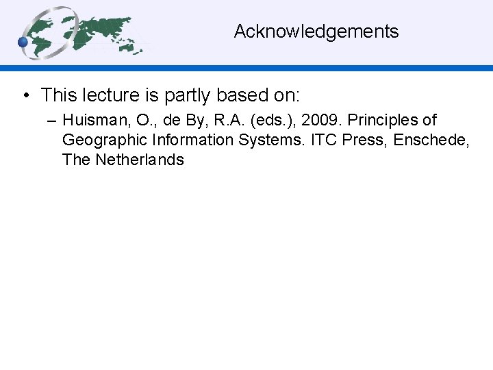 Acknowledgements • This lecture is partly based on: – Huisman, O. , de By,