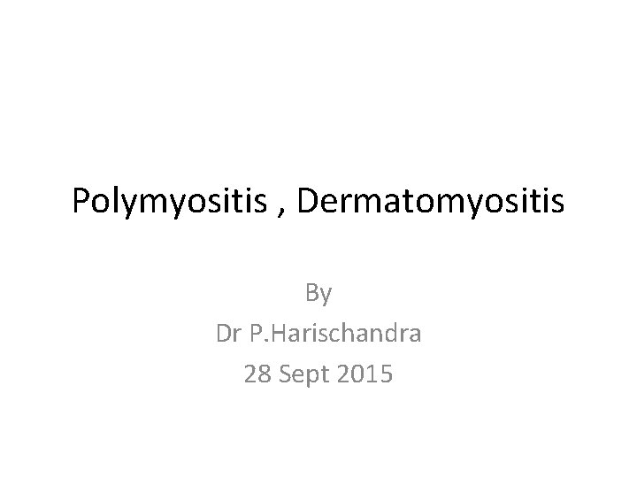 Polymyositis , Dermatomyositis By Dr P. Harischandra 28 Sept 2015 