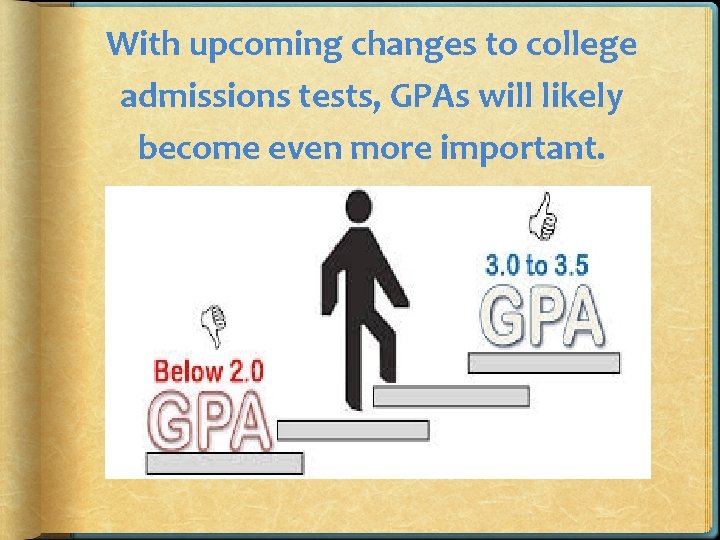 With upcoming changes to college admissions tests, GPAs will likely become even more important.