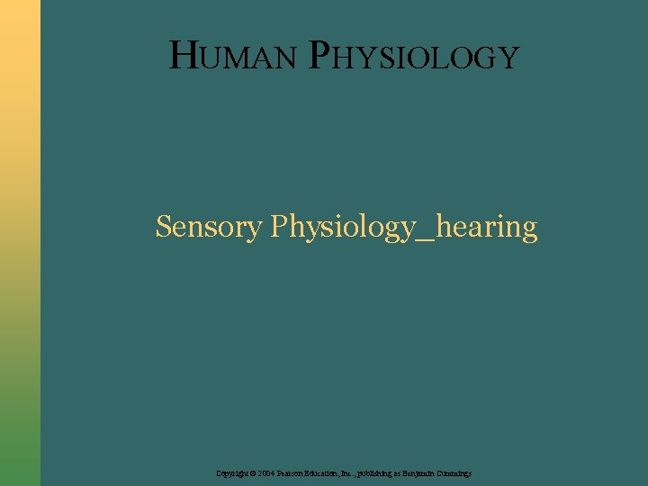 HUMAN PHYSIOLOGY Sensory Physiology_hearing Copyright © 2004 Pearson Education, Inc. , publishing as Benjamin