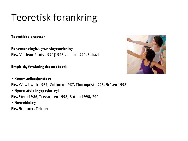 Teoretisk forankring Teoretiske ansatser Fenomenologisk grunnlagstenkning Eks. Merleau-Ponty 1994[1948], Leder 1990, Zahavi. Empirisk, forskningsbasert