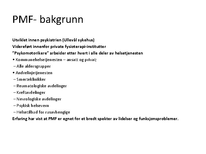 PMF- bakgrunn Utviklet innen psykiatrien (Ullevål sykehus) Videreført innenfor private fysioterapi-institutter ”Psykomotorikere” arbeider etter PMF- bakgrunn Utviklet innen psykiatrien (Ullevål sykehus) Videreført innenfor private fysioterapi-institutter ”Psykomotorikere” arbeider etter