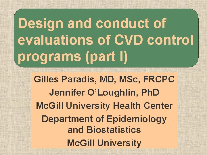 Design and conduct of evaluations of CVD control programs (part I) Gilles Paradis, MD,