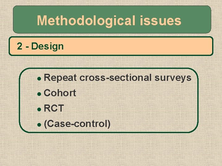 Methodological issues 2 - Design l Repeat cross-sectional surveys l Cohort l RCT l