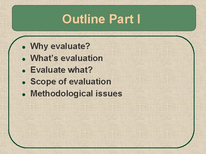 Outline Part I l l l Why evaluate? What’s evaluation Evaluate what? Scope of