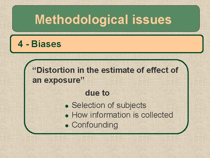Methodological issues 4 - Biases “Distortion in the estimate of effect of an exposure”