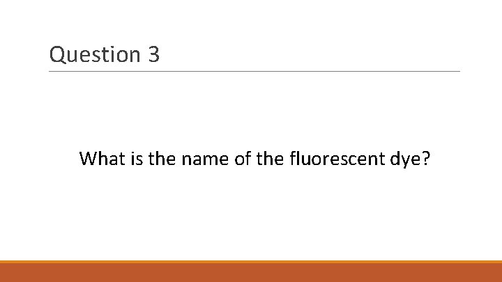 Question 3 What is the name of the fluorescent dye? 