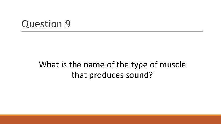 Question 9 What is the name of the type of muscle that produces sound?
