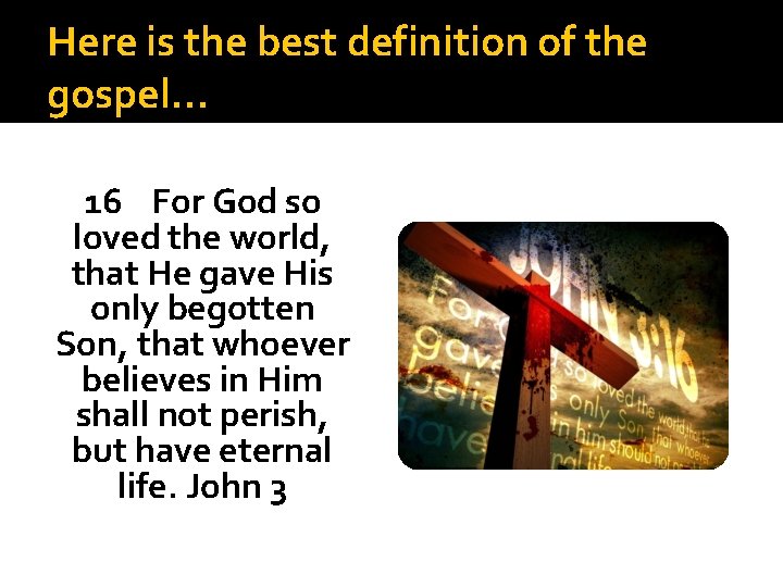 Here is the best definition of the gospel… 16 For God so loved the