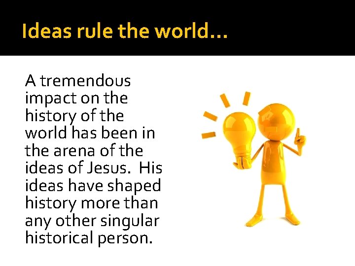 Ideas rule the world… A tremendous impact on the history of the world has