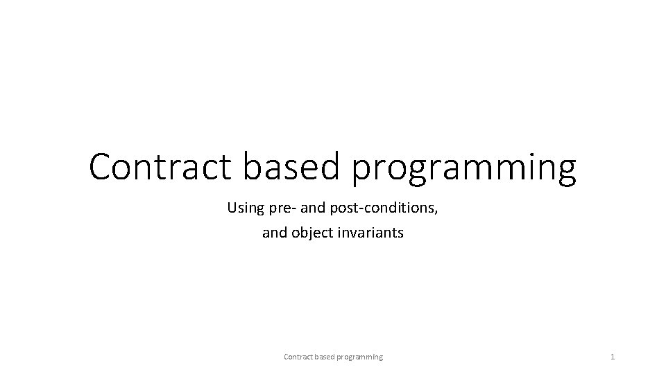 Contract based programming Using pre- and post-conditions, and object invariants Contract based programming 1