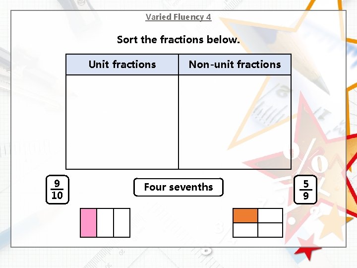 Varied Fluency 4 Sort the fractions below. Unit fractions 9 10 Non-unit fractions Four