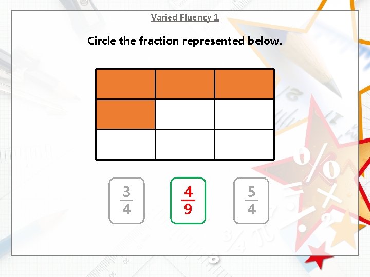 Varied Fluency 1 Circle the fraction represented below. 3 4 4 9 5 4