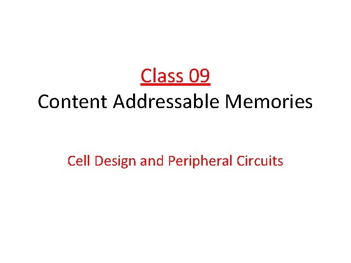 Class 09 Content Addressable Memories Cell Design and Peripheral Circuits 