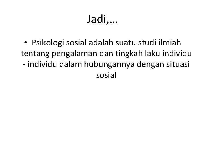 Jadi, … • Psikologi sosial adalah suatu studi ilmiah tentang pengalaman dan tingkah laku