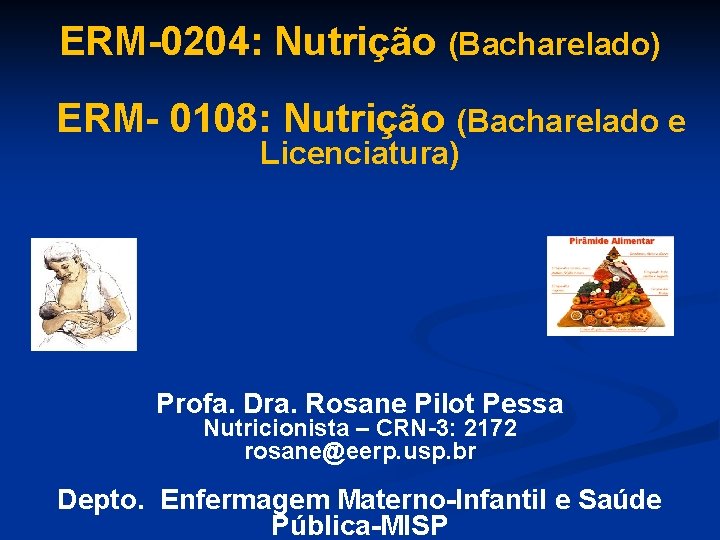 ERM-0204: Nutrição (Bacharelado) ERM- 0108: Nutrição (Bacharelado e Licenciatura) Profa. Dra. Rosane Pilot Pessa