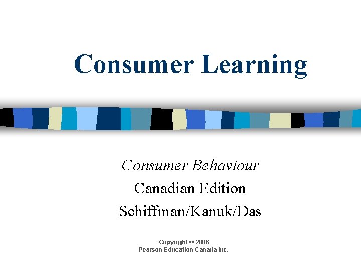 Consumer Learning Consumer Behaviour Canadian Edition Schiffman/Kanuk/Das Copyright © 2006 Pearson Education Canada Inc.
