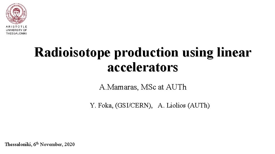 Radioisotope production using linear accelerators A. Mamaras, MSc at AUTh Y. Foka, (GSI/CERN), Α.