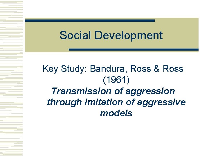 Social Development Key Study: Bandura, Ross & Ross (1961) Transmission of aggression through imitation