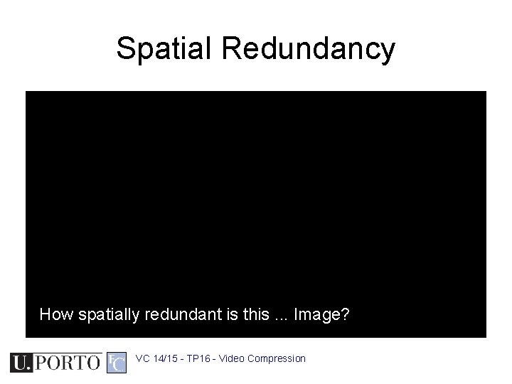 Spatial Redundancy How spatially redundant is this. . . Image? VC 14/15 - TP