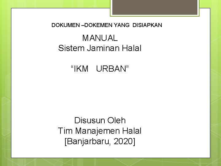 DOKUMEN –DOKEMEN YANG DISIAPKAN MANUAL Sistem Jaminan Halal “IKM URBAN” Disusun Oleh Tim Manajemen